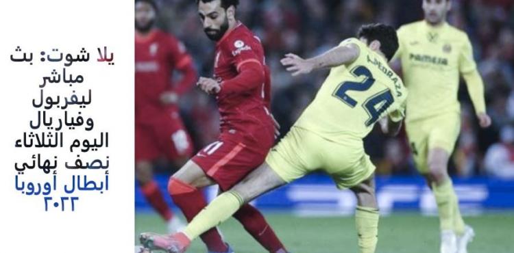 يلا شوت بث مباشر ليفربول وفياريال اليوم الثلاثاء نصف نهائي أبطال أوروبا 2022.JPG