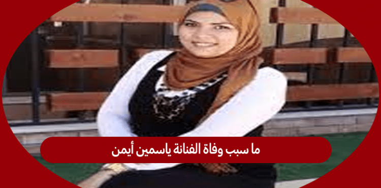 وفاة الفنانة ياسمين أيمن